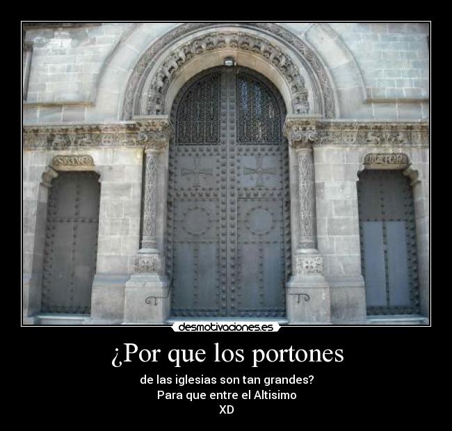 ¿Por que los portones - de las iglesias son tan grandes?
Para que entre el Altisimo
XD