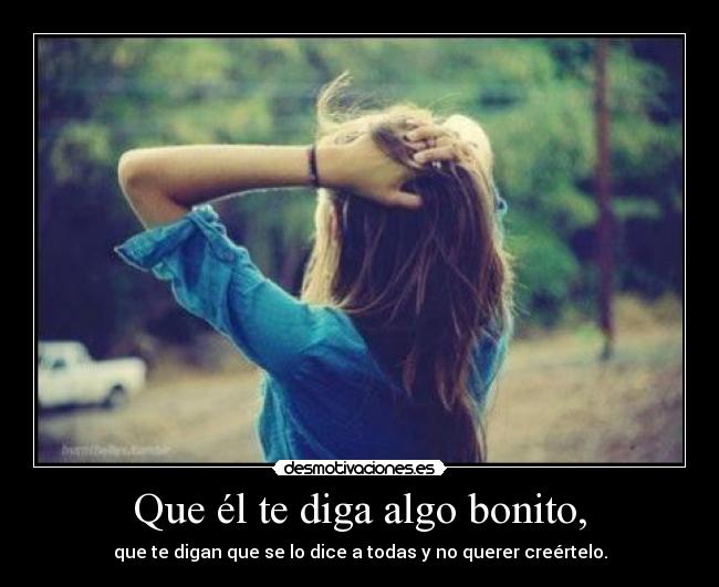 Que él te diga algo bonito, -