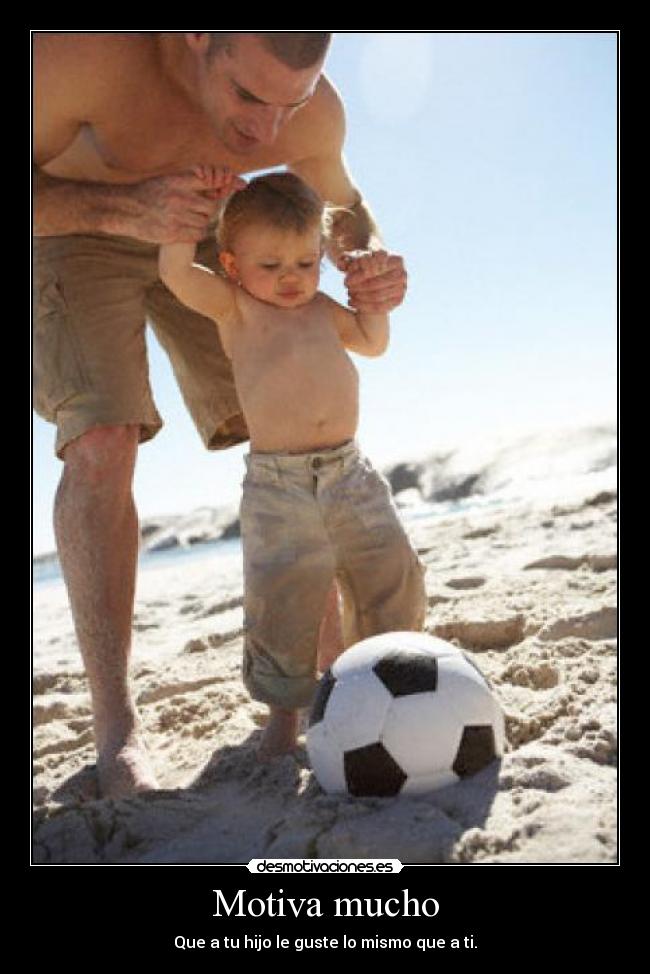 Motiva mucho - Que a tu hijo le guste lo mismo que a ti.