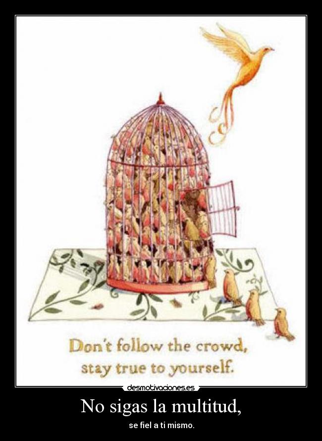 No sigas la multitud, - se fiel a ti mismo.