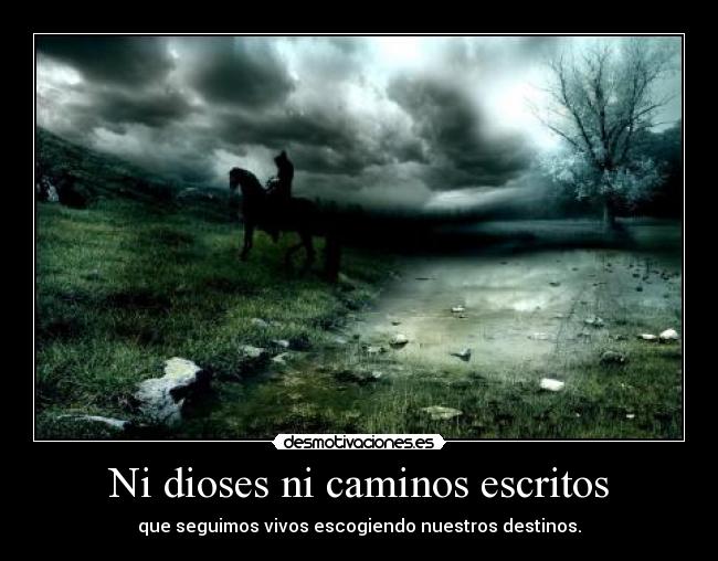 Ni dioses ni caminos escritos - que seguimos vivos escogiendo nuestros destinos.