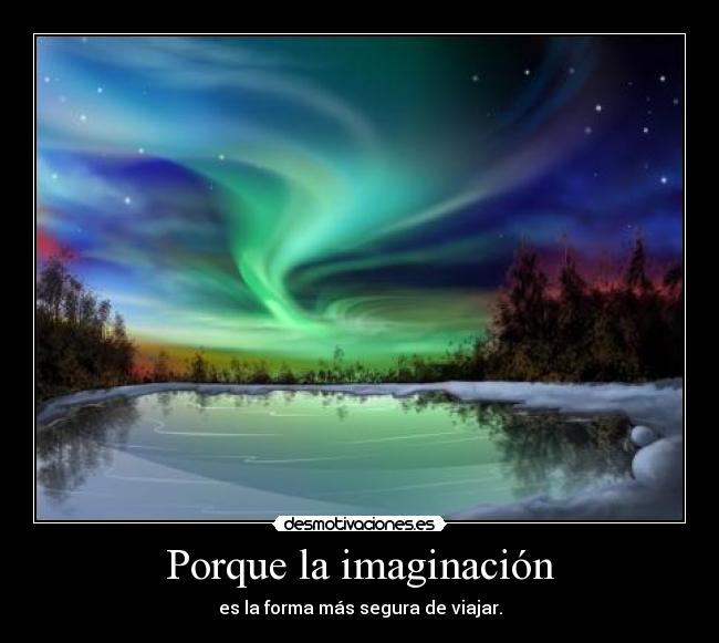 Porque la imaginación - es la forma más segura de viajar.