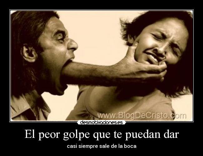El peor golpe que te puedan dar - casi siempre sale de la boca