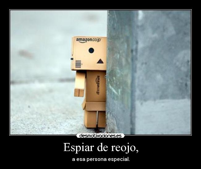 Espiar de reojo, - a esa persona especial.