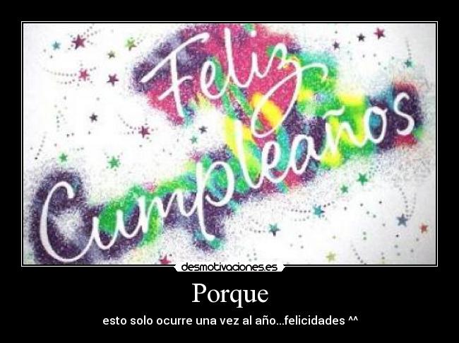 Porque - esto solo ocurre una vez al año...felicidades ^^