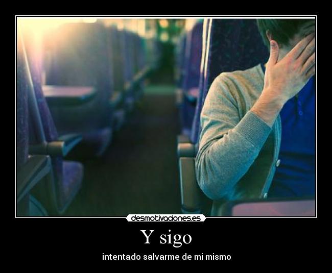 Y sigo - intentado salvarme de mi mismo