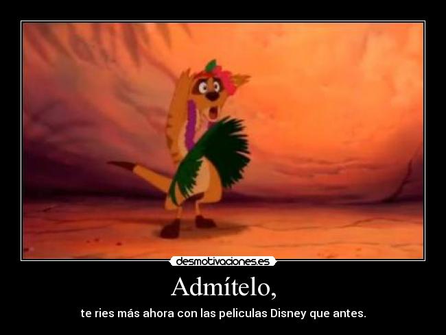 Admítelo, - te ries más ahora con las peliculas Disney que antes.