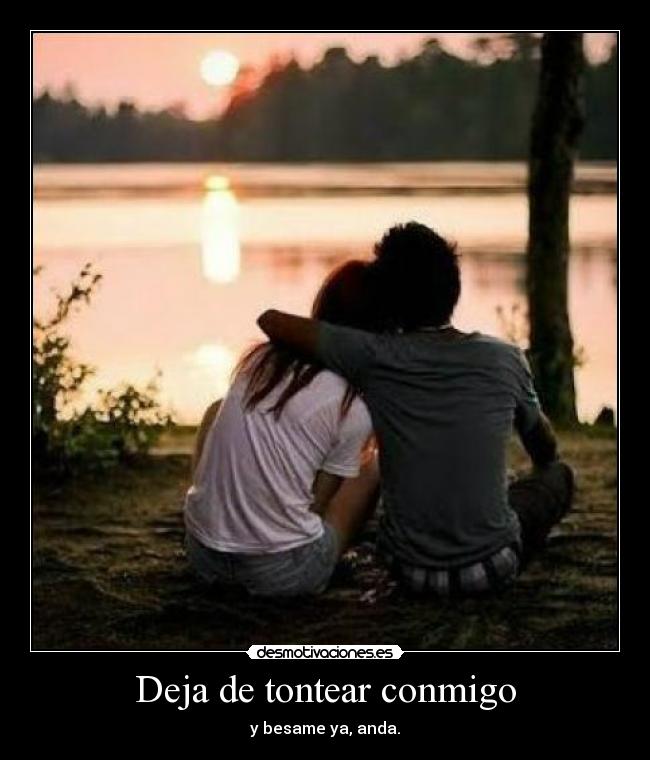 Deja de tontear conmigo -