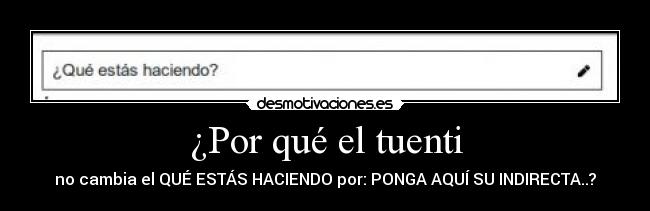 ¿Por qué el tuenti - no cambia el QUÉ ESTÁS HACIENDO por: PONGA AQUÍ SU INDIRECTA..?