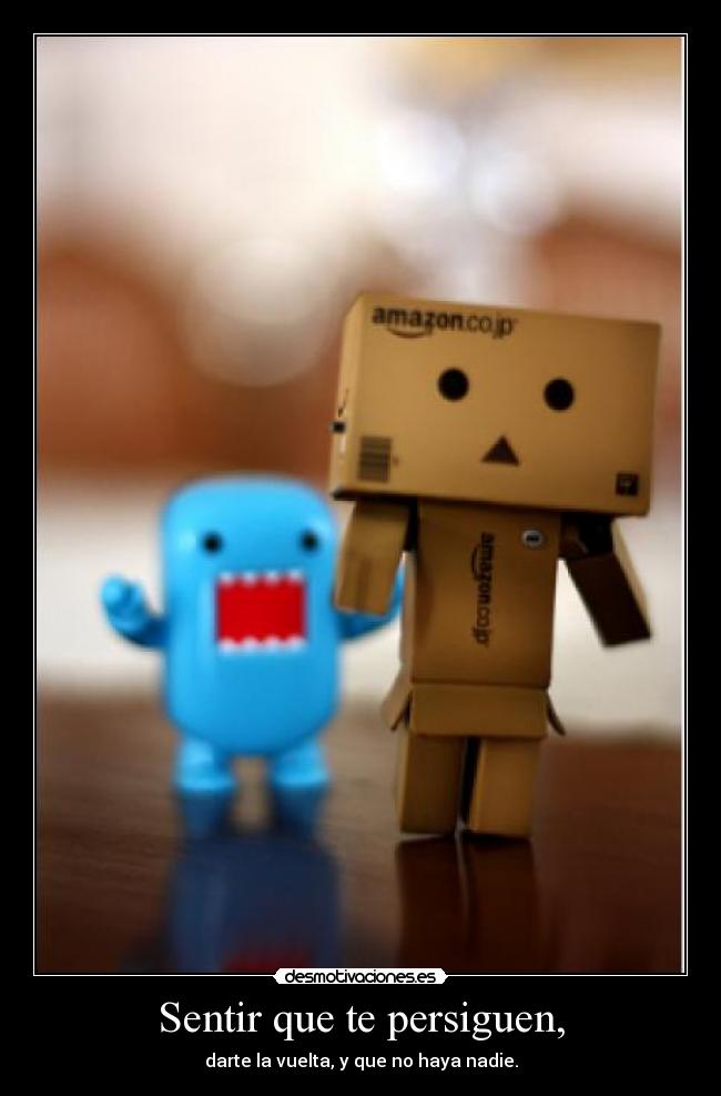Sentir que te persiguen, - darte la vuelta, y que no haya nadie.