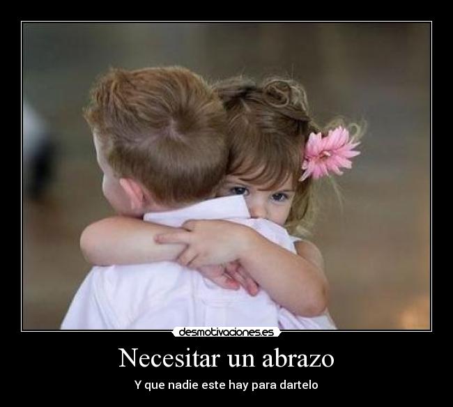 Necesitar un abrazo - Y que nadie este hay para dartelo