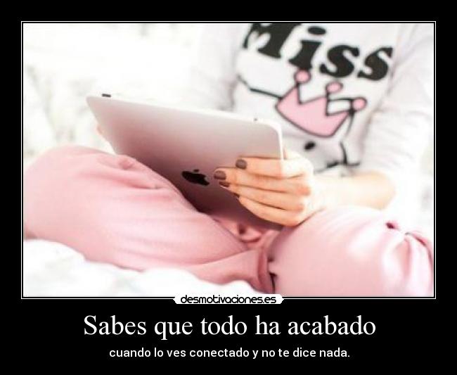 Sabes que todo ha acabado - cuando lo ves conectado y no te dice nada.