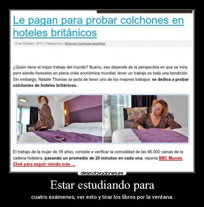 Estar estudiando para - cuatro exámenes, ver esto y tirar los libros por la ventana.