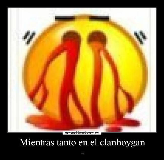 Mientras tanto en el clanhoygan - ...