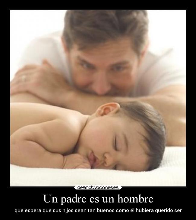 Un padre es un hombre - que espera que sus hijos sean tan buenos como él hubiera querido ser