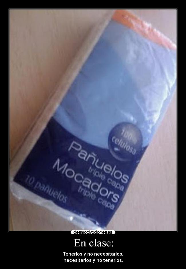 En clase: - Tenerlos y no necesitarlos,
necesitarlos y no tenerlos.