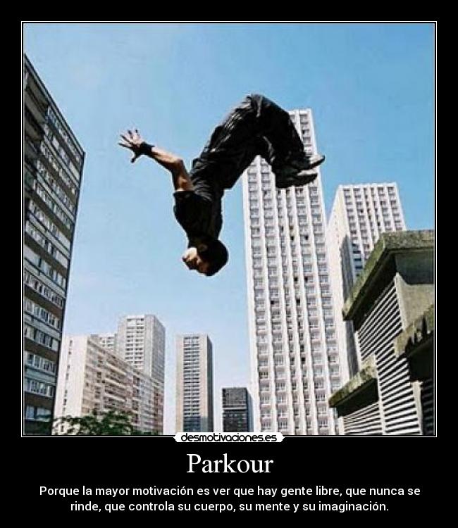 Parkour - Porque la mayor motivación es ver que hay gente libre, que nunca se
rinde, que controla su cuerpo, su mente y su imaginación.