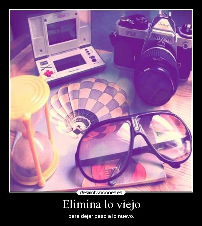 Elimina lo viejo - para dejar paso a lo nuevo.