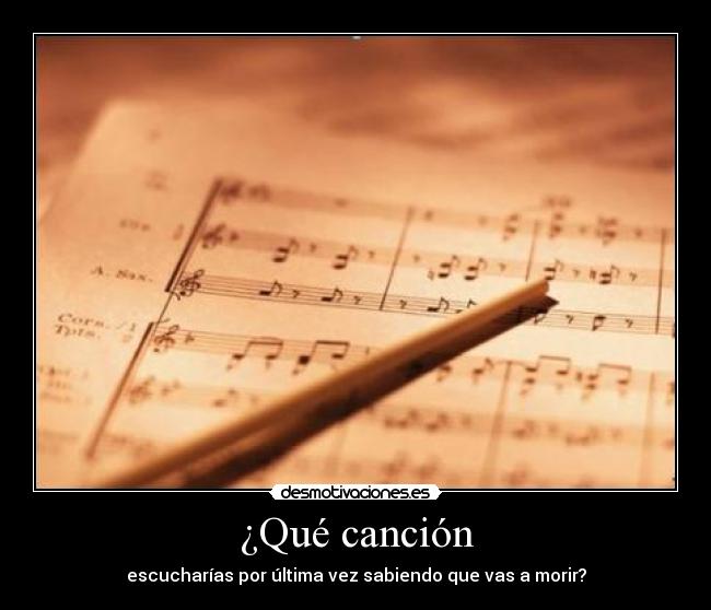¿Qué canción - escucharías por última vez sabiendo que vas a morir?