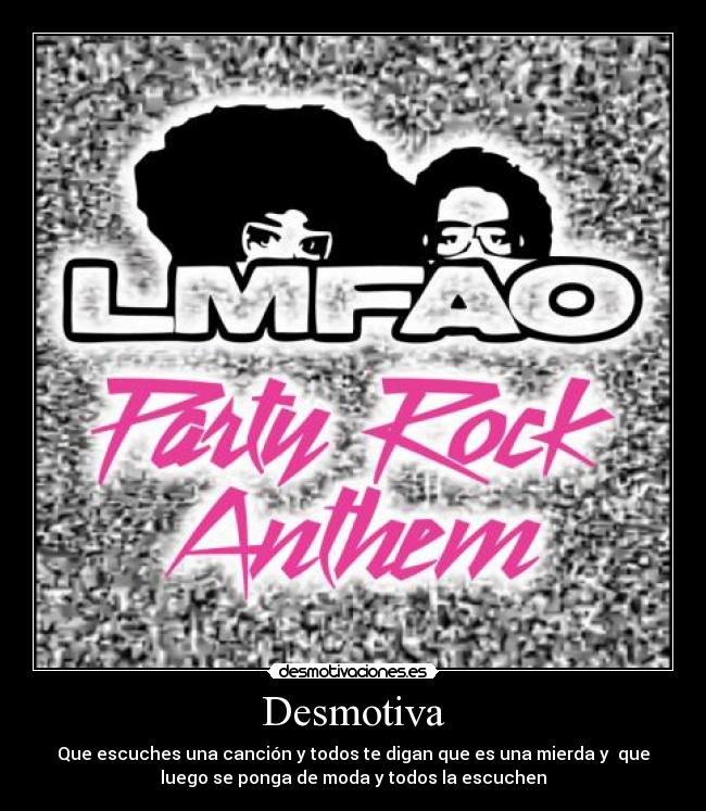 Desmotiva - Que escuches una canción y todos te digan que es una mierda y  que
luego se ponga de moda y todos la escuchen