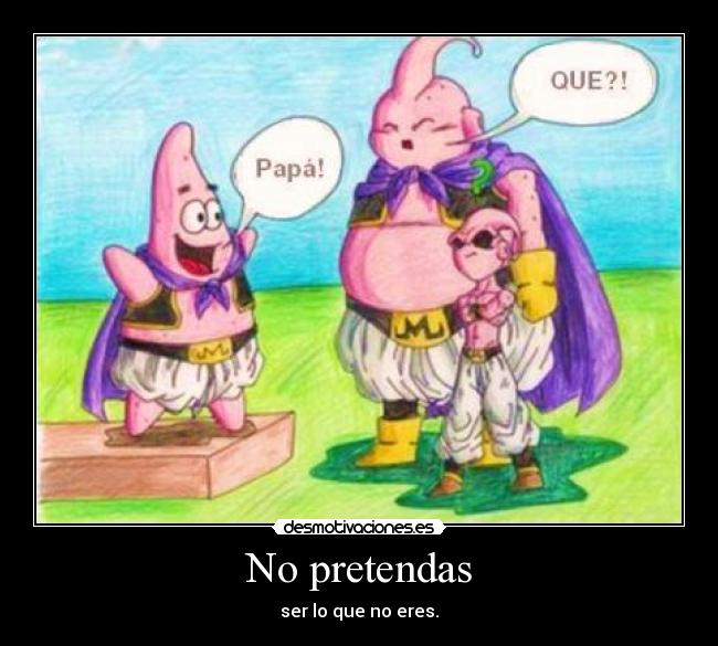 No pretendas - ser lo que no eres.