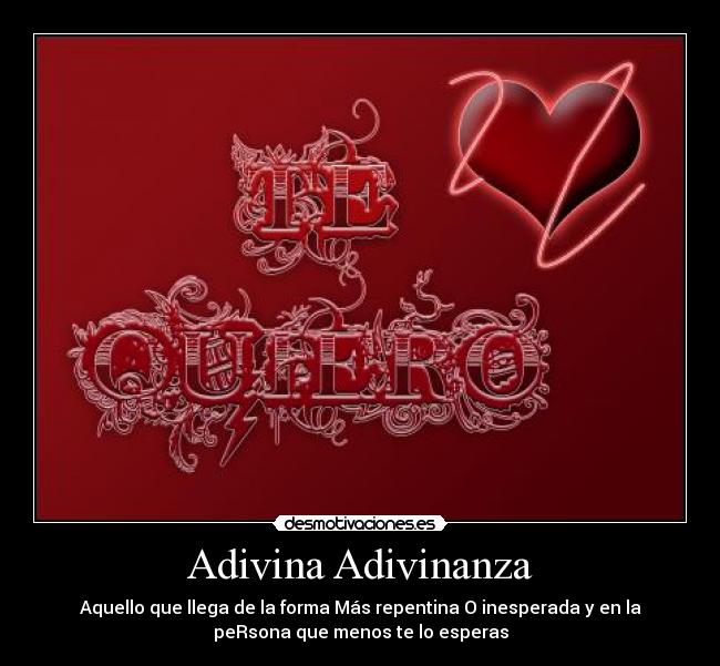 Adivina Adivinanza - Aquello que llega de la forma Más repentina O inesperada y en la
peRsona que menos te lo esperas