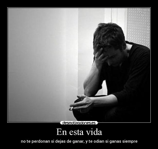 En esta vida - no te perdonan si dejas de ganar, y te odian si ganas siempre