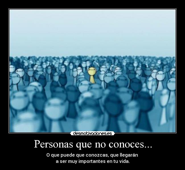 Personas que no conoces... - O que puede que conozcas, que llegarán 
a ser muy importantes en tu vida.