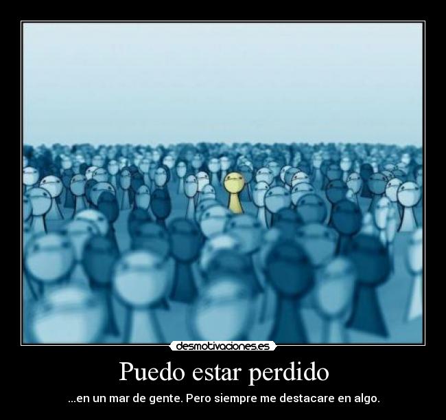 Puedo estar perdido - ...en un mar de gente. Pero siempre me destacare en algo.