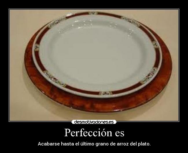 Perfección es - Acabarse hasta el último grano de arroz del plato.