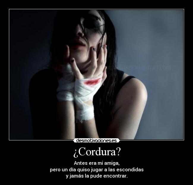 ¿Cordura? - Antes era mi amiga,
pero un día quiso jugar a las escondidas
y jamás la pude encontrar.