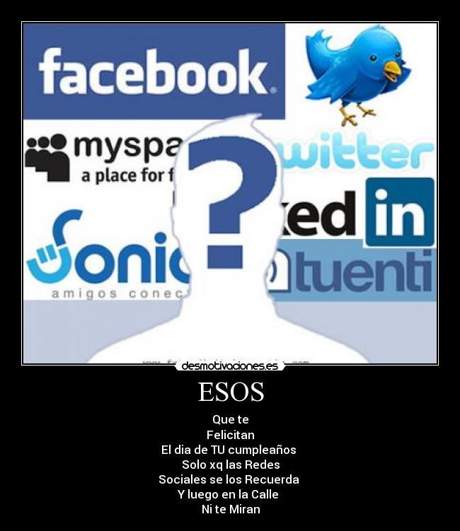 ESOS - Que te
Felicitan
El dia de TU cumpleaños
Solo xq las Redes
Sociales se los Recuerda
Y luego en la Calle
Ni te Miran