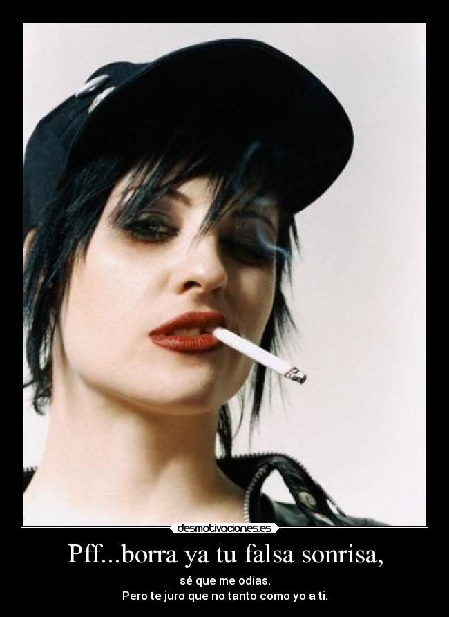Pff...borra ya tu falsa sonrisa, - 