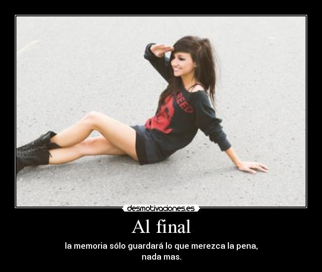 Al final - la memoria sólo guardará lo que merezca la pena,
nada mas.