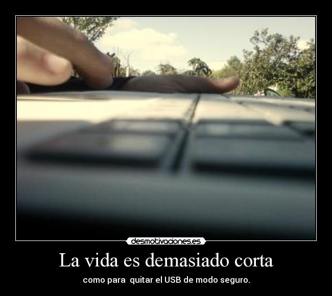 La vida es demasiado corta - como para quitar el USB de modo seguro.
