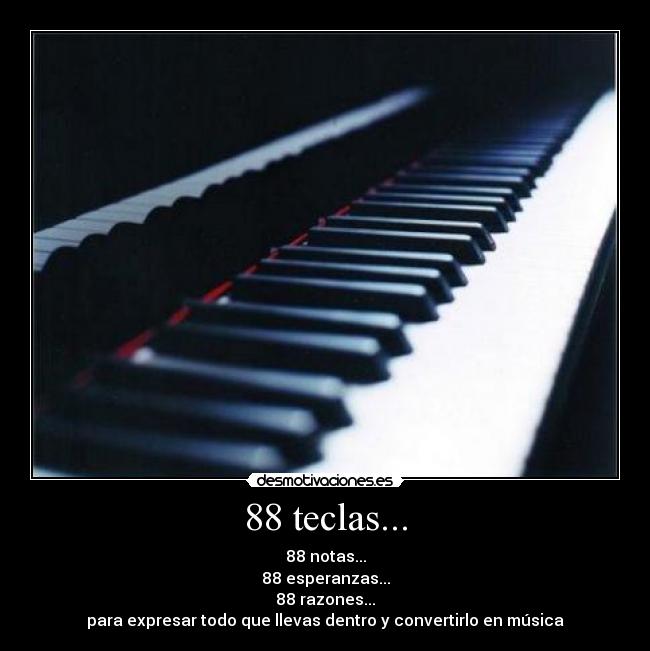 88 teclas... - 88 notas...
88 esperanzas...
88 razones...
para expresar todo que llevas dentro y convertirlo en música