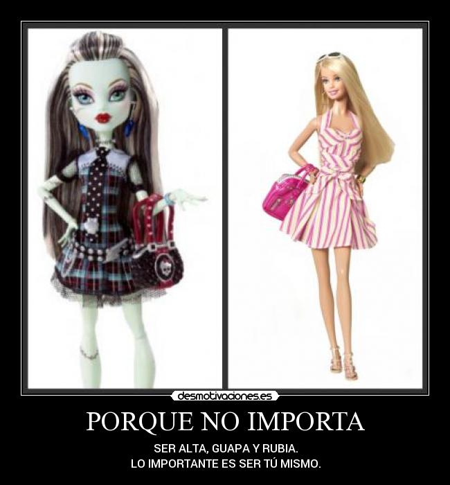 PORQUE NO IMPORTA - SER ALTA, GUAPA Y RUBIA.
LO IMPORTANTE ES SER TÚ MISMO.