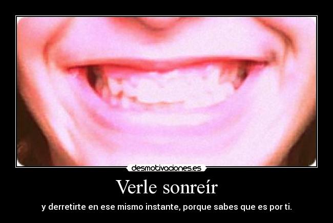 Verle sonreír - y derretirte en ese mismo instante, porque sabes que es por ti.