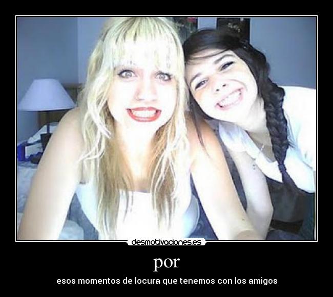 por - esos momentos de locura que tenemos con los amigos