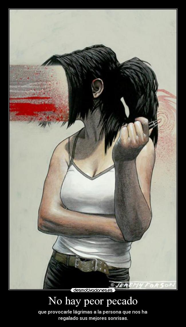 No hay peor pecado - que provocarle lágrimas a la persona que nos ha
regalado sus mejores sonrisas.