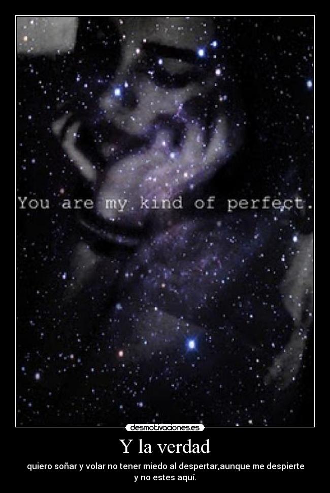 Y la verdad - quiero soñar y volar no tener miedo al despertar,aunque me despierte y no estes aquí.