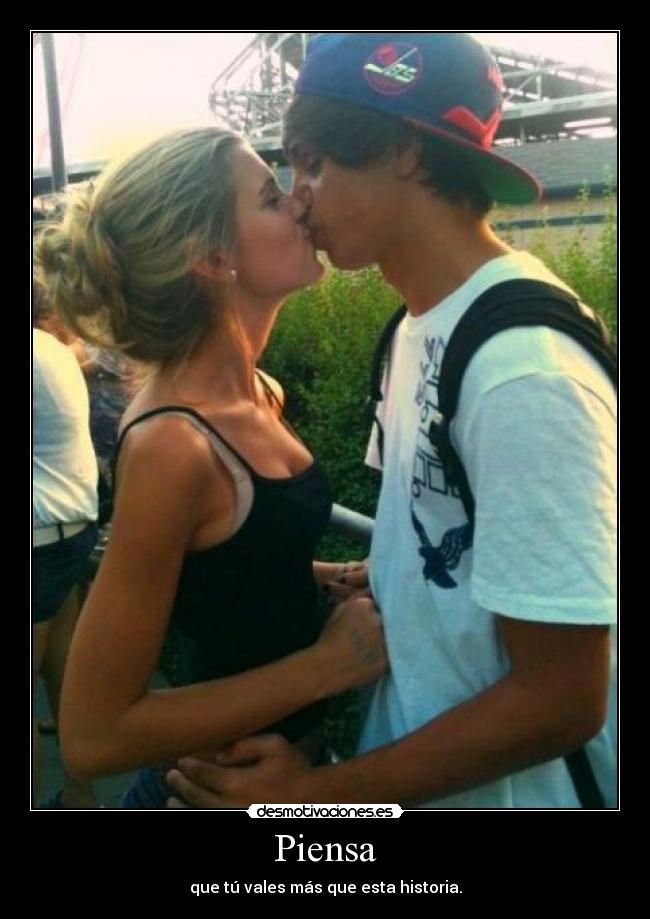 Piensa - que tú vales más que esta historia.