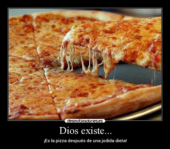 Dios existe... - ¡Es la pizza después de una jodida dieta!