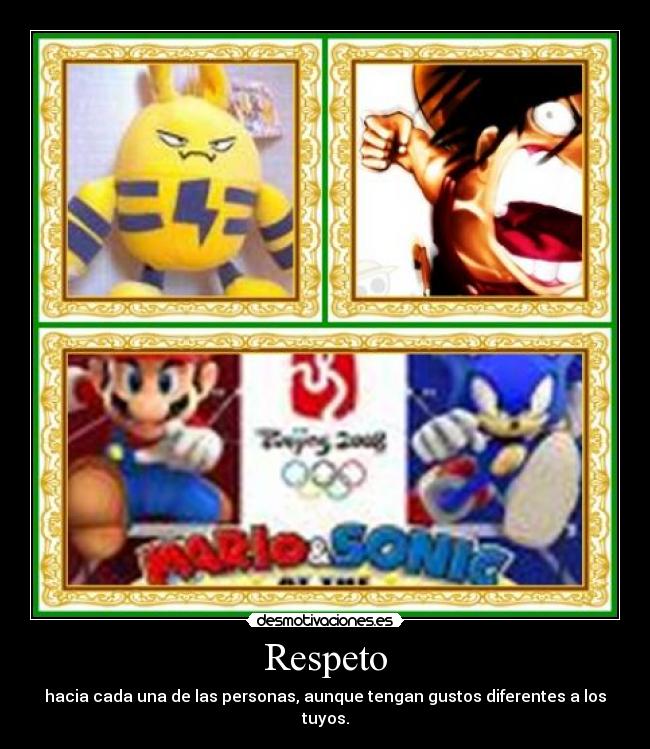 Respeto - hacia cada una de las personas, aunque tengan gustos diferentes a los tuyos.