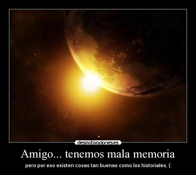 Amigo... tenemos mala memoria - pero por eso existen cosas tan buenas como los historiales. (: