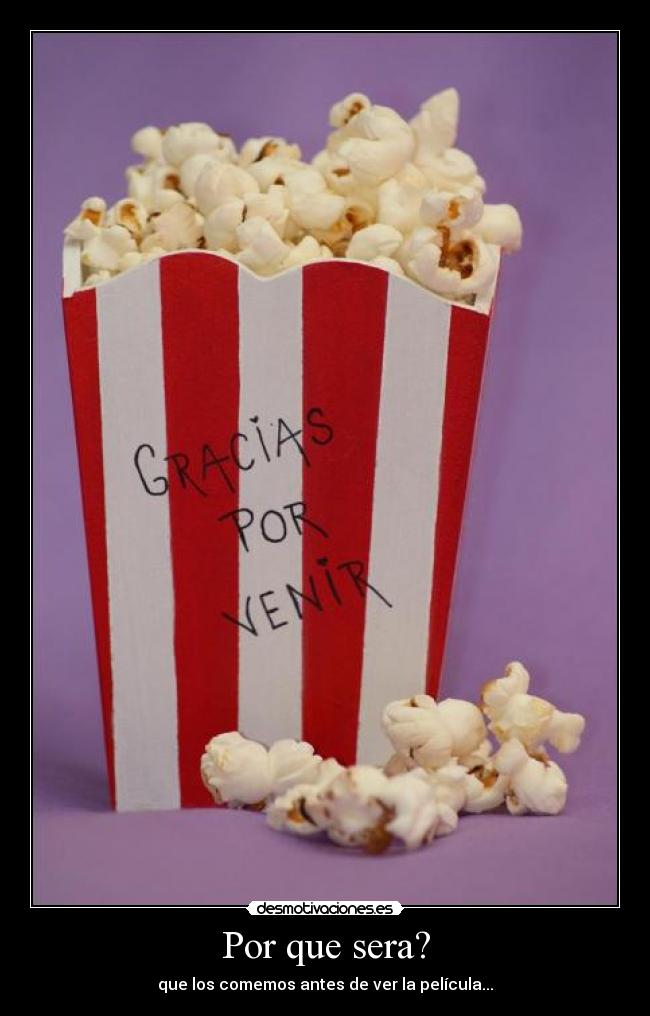 Por que sera? - que los comemos antes de ver la película...