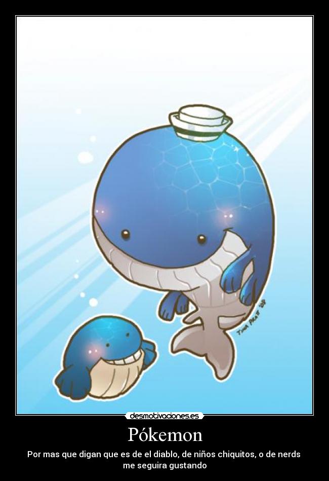 Pókemon - Por mas que digan que es de el diablo, de niños chiquitos, o de nerds
me seguira gustando