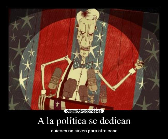 A la política se dedican - quienes no sirven para otra cosa