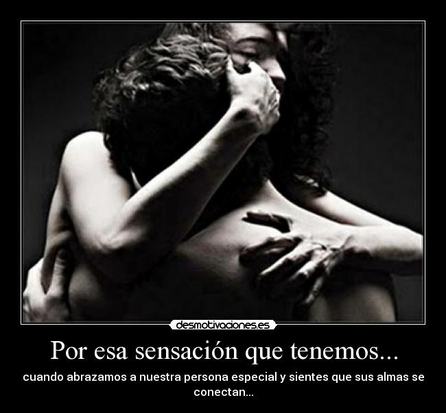 Por esa sensación que tenemos... - cuando abrazamos a nuestra persona especial y sientes que sus almas se conectan...