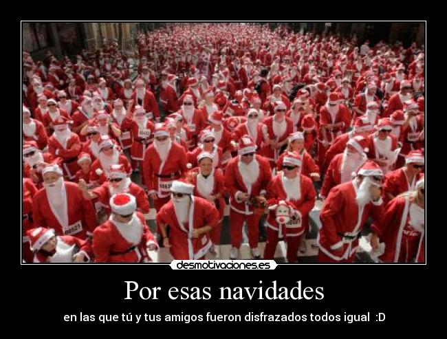 Por esas navidades - en las que tú y tus amigos fueron disfrazados todos igual  :D